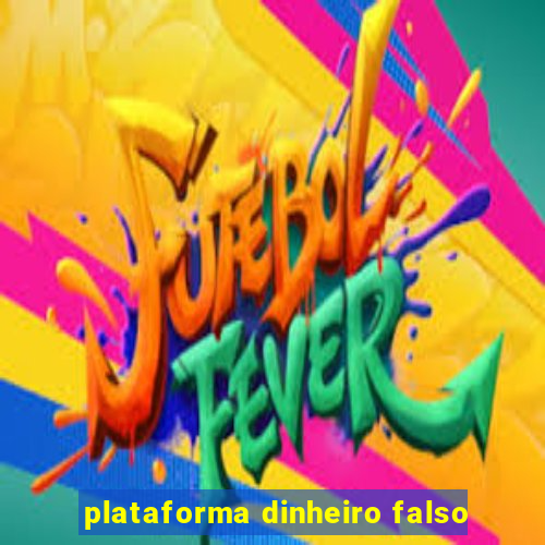 plataforma dinheiro falso